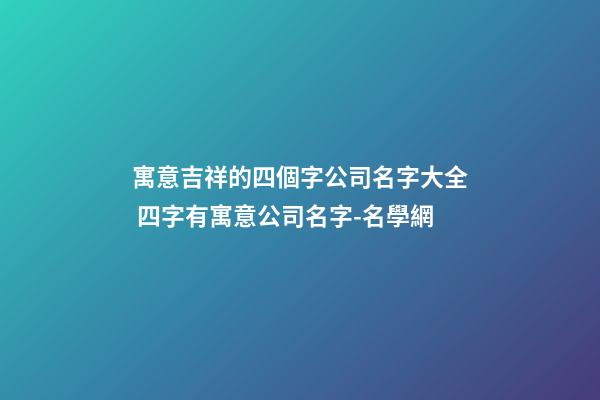 寓意吉祥的四個字公司名字大全 四字有寓意公司名字-名學網-第1張-公司起名-玄機派